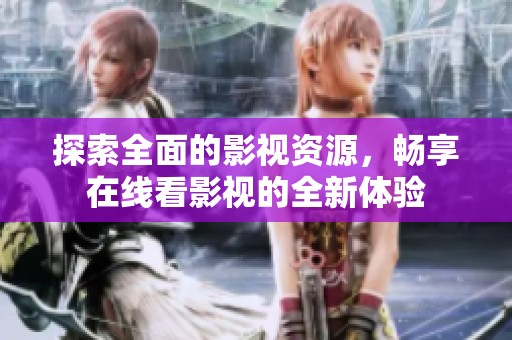探索全面的影视资源，畅享在线看影视的全新体验