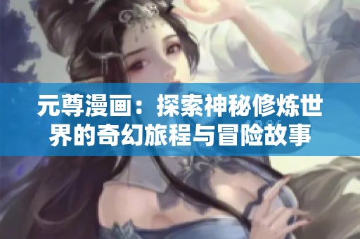 元尊漫画：探索神秘修炼世界的奇幻旅程与冒险故事