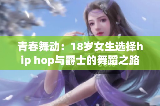 青春舞动：18岁女生选择hip hop与爵士的舞蹈之路