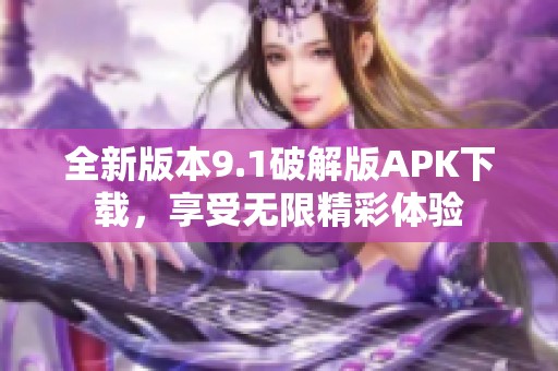 全新版本9.1破解版APK下载，享受无限精彩体验