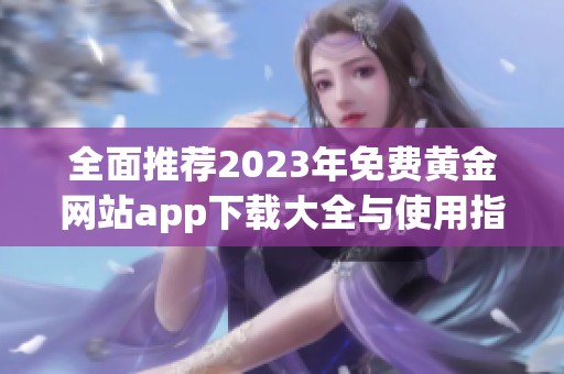 全面推荐2023年免费黄金网站app下载大全与使用指南