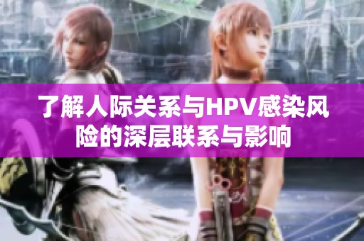 了解人际关系与HPV感染风险的深层联系与影响