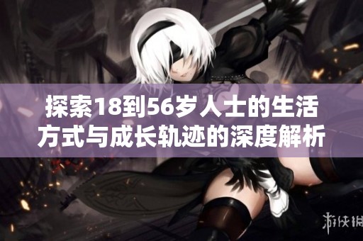 探索18到56岁人士的生活方式与成长轨迹的深度解析