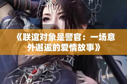 《联谊对象是警官：一场意外邂逅的爱情故事》