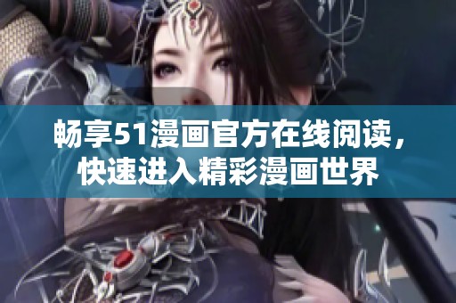 畅享51漫画官方在线阅读，快速进入精彩漫画世界