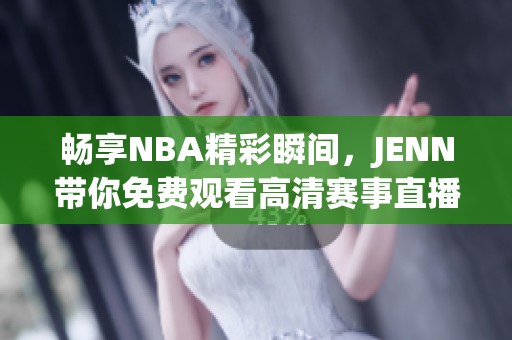 畅享NBA精彩瞬间，JENN带你免费观看高清赛事直播
