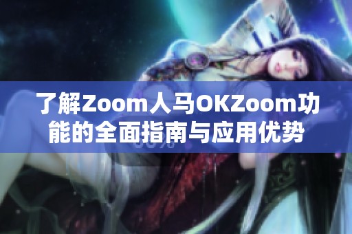 了解Zoom人马OKZoom功能的全面指南与应用优势