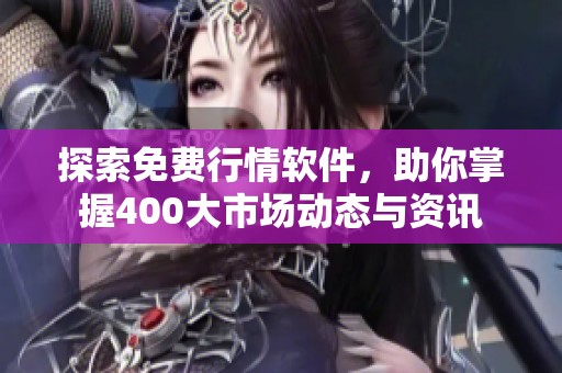 探索免费行情软件，助你掌握400大市场动态与资讯