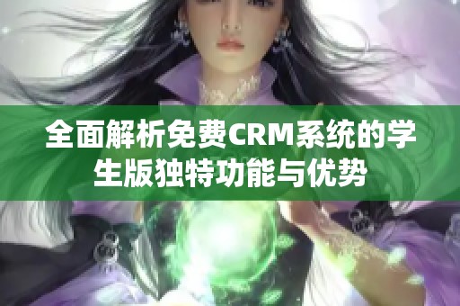 全面解析免费CRM系统的学生版独特功能与优势