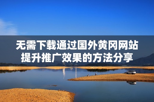 无需下载通过国外黄冈网站提升推广效果的方法分享