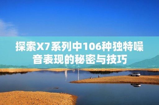 探索X7系列中106种独特噪音表现的秘密与技巧