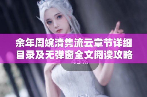 余年周婉清隽流云章节详细目录及无弹窗全文阅读攻略