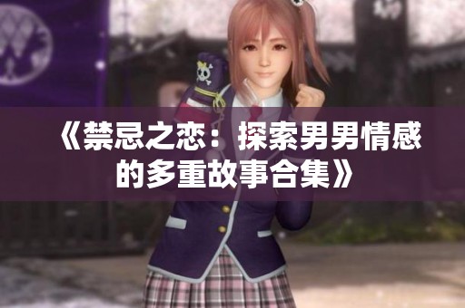 《禁忌之恋：探索男男情感的多重故事合集》