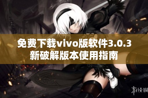 免费下载vivo版软件3.0.3新破解版本使用指南