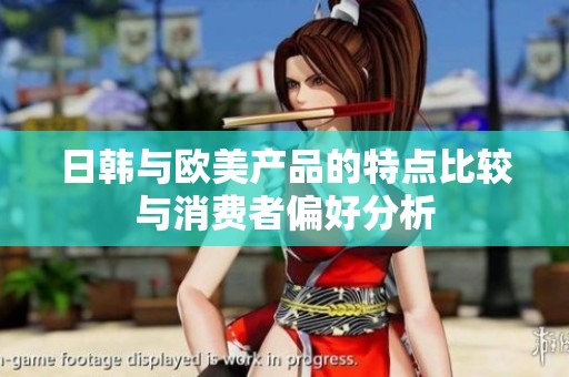 日韩与欧美产品的特点比较与消费者偏好分析