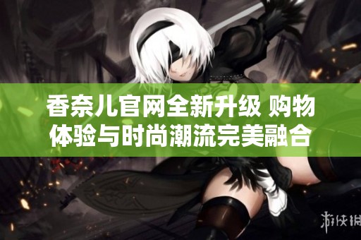 香奈儿官网全新升级 购物体验与时尚潮流完美融合