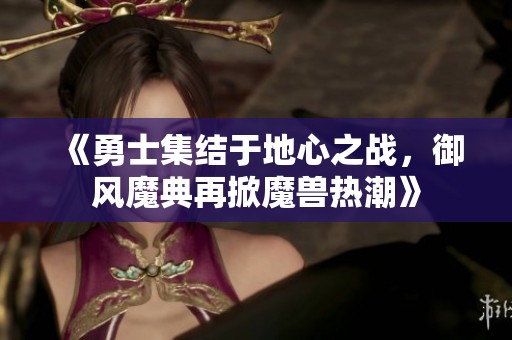 《勇士集结于地心之战，御风魔典再掀魔兽热潮》