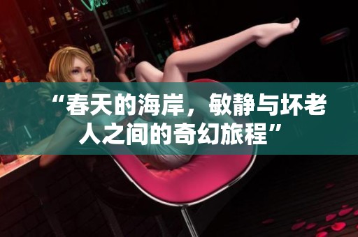 “春天的海岸，敏静与坏老人之间的奇幻旅程”