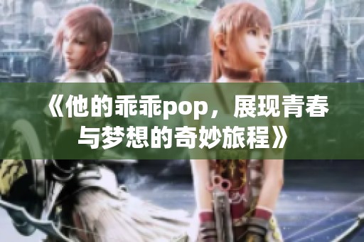 《他的乖乖pop，展现青春与梦想的奇妙旅程》