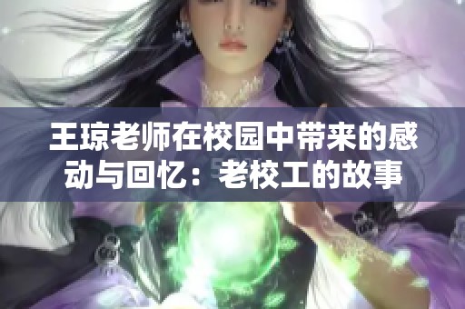 王琼老师在校园中带来的感动与回忆：老校工的故事