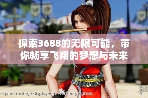 探索3688的无限可能，带你畅享飞翔的梦想与未来