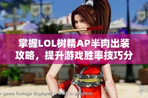 掌握LOL树精AP半肉出装攻略，提升游戏胜率技巧分享
