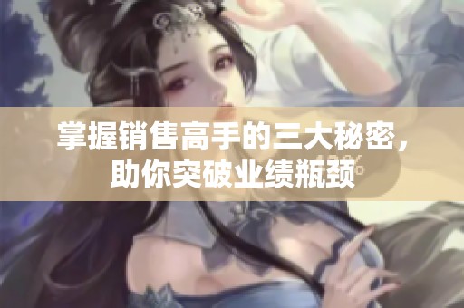 掌握销售高手的三大秘密，助你突破业绩瓶颈