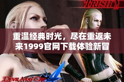 重温经典时光，尽在重返未来1999官网下载体验新冒险
