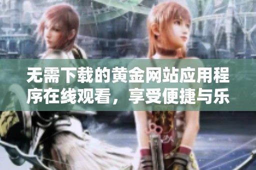 无需下载的黄金网站应用程序在线观看，享受便捷与乐趣