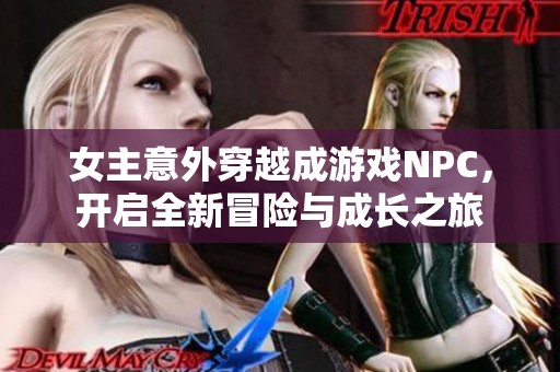 女主意外穿越成游戏NPC，开启全新冒险与成长之旅