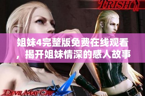 姐妹4完整版免费在线观看，揭开姐妹情深的感人故事