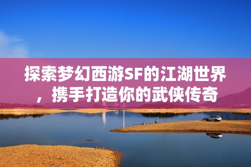 探索梦幻西游SF的江湖世界，携手打造你的武侠传奇