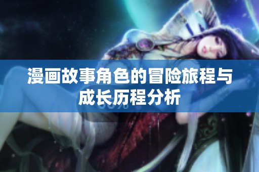 漫画故事角色的冒险旅程与成长历程分析