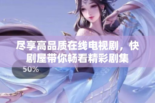 尽享高品质在线电视剧，快剧屋带你畅看精彩剧集