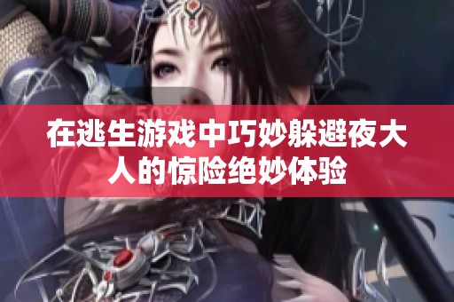 在逃生游戏中巧妙躲避夜大人的惊险绝妙体验