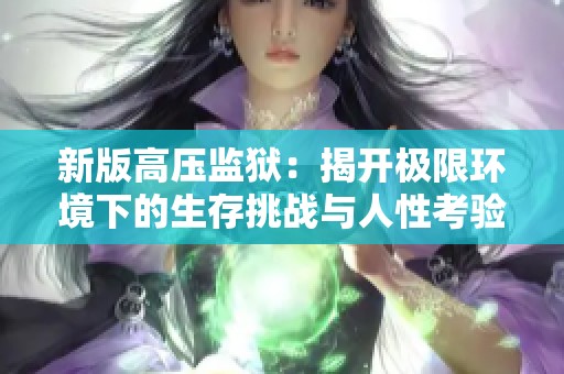 新版高压监狱：揭开极限环境下的生存挑战与人性考验