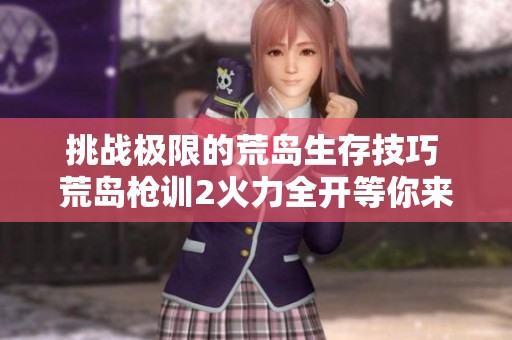 挑战极限的荒岛生存技巧 荒岛枪训2火力全开等你来战