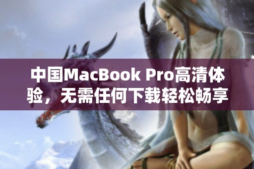 中国MacBook Pro高清体验，无需任何下载轻松畅享