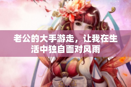 老公的大手游走，让我在生活中独自面对风雨