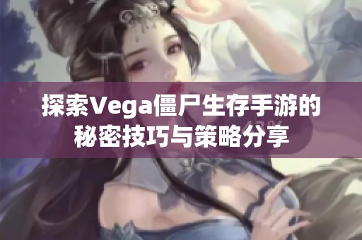 探索Vega僵尸生存手游的秘密技巧与策略分享