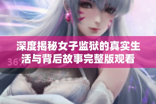 深度揭秘女子监狱的真实生活与背后故事完整版观看