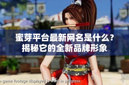 蜜芽平台最新网名是什么？揭秘它的全新品牌形象