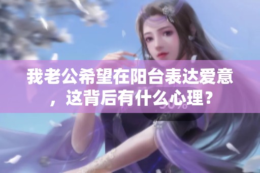 我老公希望在阳台表达爱意，这背后有什么心理？
