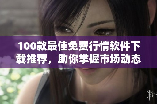 100款最佳免费行情软件下载推荐，助你掌握市场动态