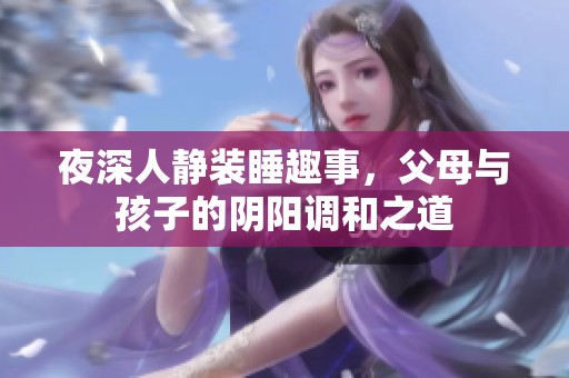 夜深人静装睡趣事，父母与孩子的阴阳调和之道
