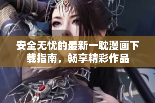 安全无忧的最新一耽漫画下载指南，畅享精彩作品
