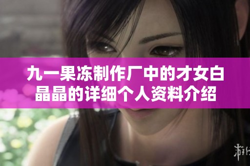 九一果冻制作厂中的才女白晶晶的详细个人资料介绍
