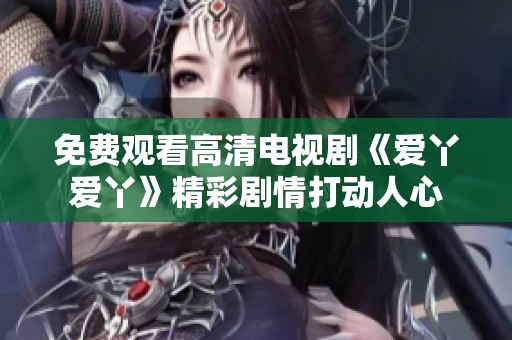 免费观看高清电视剧《爱丫爱丫》精彩剧情打动人心