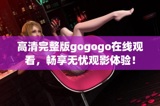 高清完整版gogogo在线观看，畅享无忧观影体验！