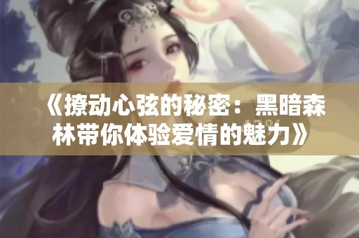 《撩动心弦的秘密：黑暗森林带你体验爱情的魅力》